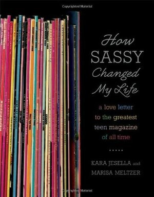 How Sassy Changed My Life: A Love Letter to the Greatest Teen Magazine of All Time by Marisa Meltzer, Kara Jesella