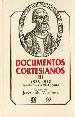 Documentos Cortesianos III: 1528-1532, Secciones V a VI (Primera Parte) by Jos' Luis Orozco, Jose Luis Martinez
