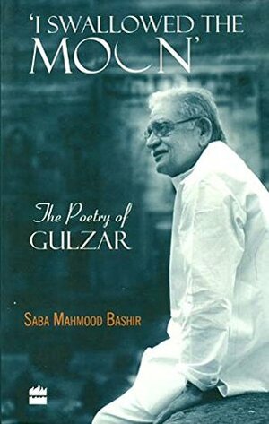 I Swallowed the Moon: The Poetry of Gulzar by Saba Mahmood Bashir