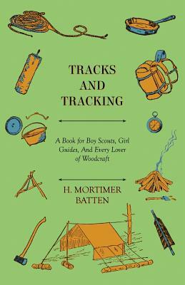 Tracks and Tracking - A Book for Boy Scouts, Girl Guides, And Every Lover of Woodcraft by H. Mortimer Batten