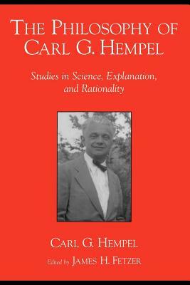The Philosophy of Carl G. Hempel: Studies in Science, Explanation, and Rationality by Carl G. Hempel