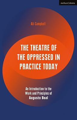 The Theatre of the Oppressed in Practice Today: An Introduction to the Work and Principles of Augusto Boal by Ali Campbell