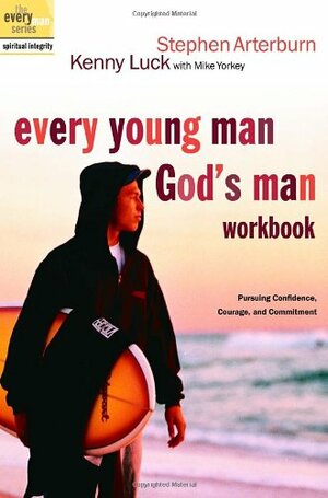 Every Young Man, God's Man Workbook: Pursuing Confidence, Courage, and Commitment by Kenny Luck, Stephen Arterburn, Mike Yorkey