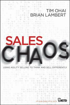 Sales Chaos: Using Agility Selling to Think and Sell Differently by Tim Ohai, Brian Lambert