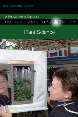 A Researcher's Guide to: International Space Station - Plant Science by National Aeronauti Space Administration