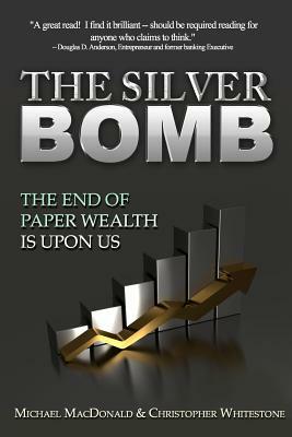 The Silver Bomb: The End Of Paper Wealth Is Upon Us by Michael MacDonald, Christopher Whitestone