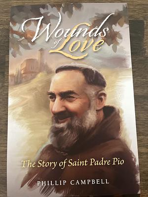 Wounds of Love: The Story of Saint Padre Pio by Phillip Campbell