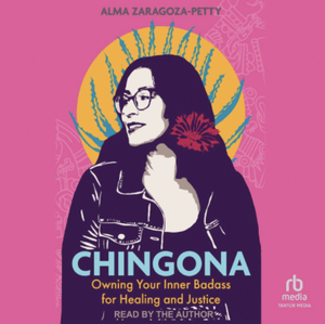 Chingona: Owning Your Inner Badass for Healing and Justice by Alma Zaragoza-Petty