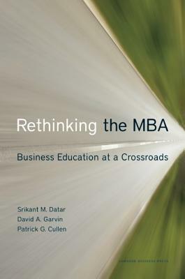 Rethinking the MBA: Business Education at a Crossroads by Patrick G. Cullen, Srikant Datar, David A. Garvin