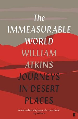 The Immeasurable World: Journeys in Desert Places by William Atkins
