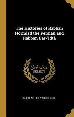 The Histories of Rabban Hôrmîzd the Persian and Rabban Bar-'idtâ by Ernest Alfred Wallis Budge