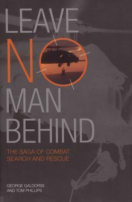 Leave No Man Behind: The Saga of Combat Search and Rescue by George Galdorisi, Thomas Phillips