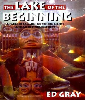 The Lake of the Beginning: A Fable of Salmon, Northern Lights, and an Old Promise Kept by Ed Gray