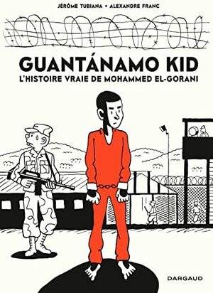 Guantánamo kid: l'histoire vraie de Mohamed El-Gorani by Alexandre Franc, Jérôme Tubiana