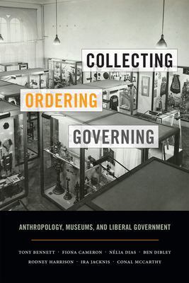 Collecting, Ordering, Governing: Anthropology, Museums, and Liberal Government by Tony Bennett