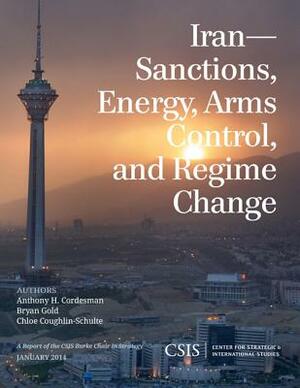Iran: Sanctions, Energy, Arms Control, and Regime Change by Bryan Gold, Chloe Coughlin-Schulte, Anthony H. Cordesman