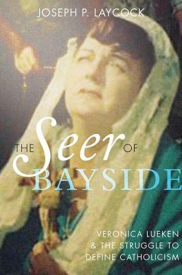 The Seer of Bayside: Veronica Lueken and the Struggle to Define Catholicism by Joseph P. Laycock