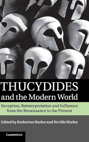 Thucydides and the Modern World: Reception, Reinterpretation and Influence from the Renaissance to the Present by Neville Morley, Katherine Harloe