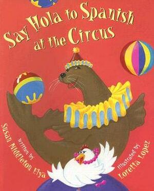 Say Hola to Spanish at the Circus by Susan Middleton Elya