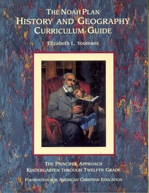 The Noah Plan History and Geography Curriculum Guide: The Principle Approach, Kindergarten through Twelfth Grade by Elizabeth L. Youmans