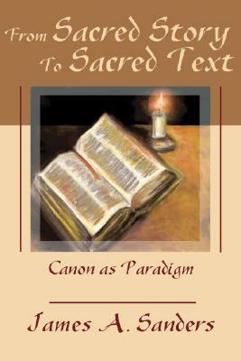 From Sacred Story to Sacred Text: Canon as Paradigm by James A. Sanders