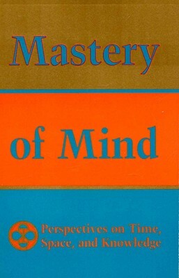 Mastery of Mind: Perspectives on Time, Space & Knowledge by Tarthang Tlku, Jack Petranker, Tarthang Tulku