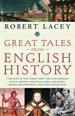 Great Tales from English History: A Treasury of True Stories about the Extraordinary People--Knights and Knaves, Rebels and Heroes, Queens and Commone by Robert Lacey