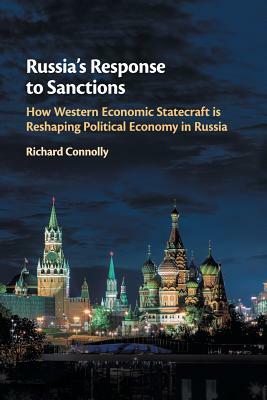 Russia's Response to Sanctions: How Western Economic Statecraft Is Reshaping Political Economy in Russia by Richard Connolly