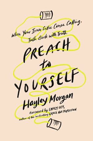 Preach to Yourself: When Your Inner Critic Comes Calling, Talk Back with Truth by Hayley Morgan