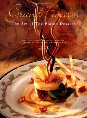 Grand Finales: The Art of the Plated Dessert by Tish Boyle, Timothy Moriarty