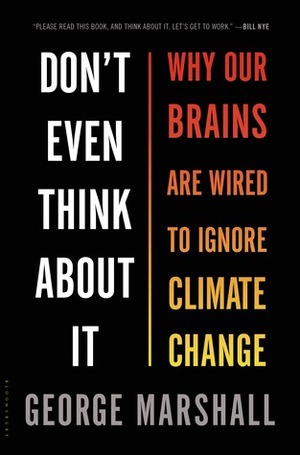 Don't Even Think About It: Why Our Brains Are Wired to Ignore Climate Change by George Marshall