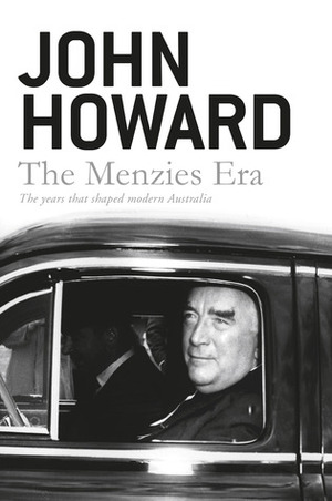 The Menzies Era: The Years That Shaped Modern Australia by John Howard