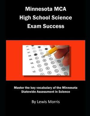 Minnesota MCA High School Science Exam Success: Master the Key Vocabulary of the Minnesota Statewide Assessment in Science by Lewis Morris