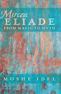 Mircea Eliade; From Magic to Myth by Moshe Idel