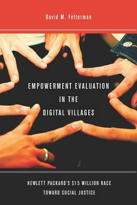 Empowerment Evaluation in the Digital Villages: Hewlett-Packardas $15 Million Race Toward Social Justice by David Fetterman