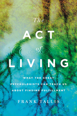 The Act of Living: What the Great Psychologists Can Teach Us About Finding Fulfillment by Frank Tallis