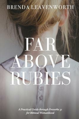 Far Above Rubies: A Practical Guide through Proverbs 31 for Biblical Womanhood by Robin Crosslin