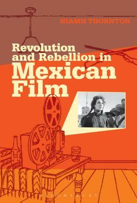Revolution and Rebellion in Mexican Film by Niamh Thornton