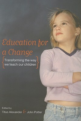 Education for a Change: Transforming the Way We Teach Our Children by John Potter, Titus Alexander
