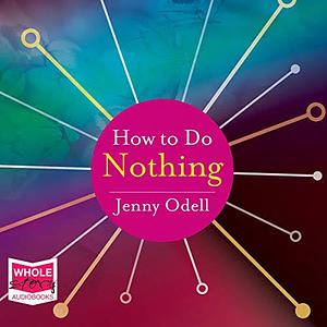 How to Do Nothing: Resisting the Attention Economy by Jenny Odell