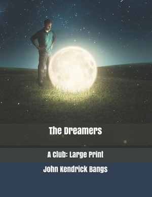 The Dreamers: A Club: Large Print by John Kendrick Bangs