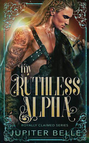 My Ruthless Alpha by Jupiter Belle