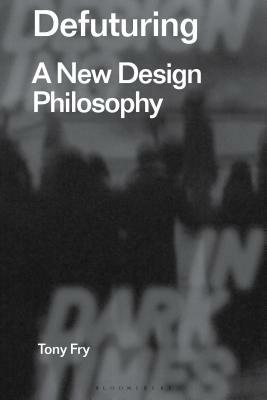 Defuturing: A New Design Philosophy by Tony Fry