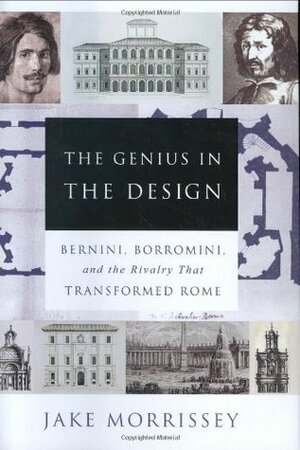 The Genius in the Design: Bernini, Borromini, and the Rivalry That Transformed Rome by Jake Morrissey