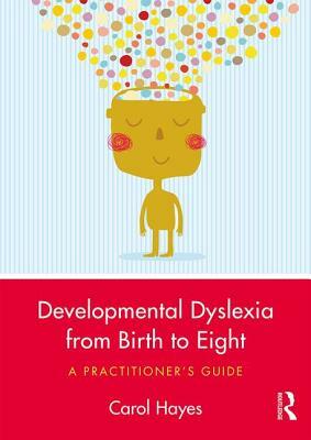 Developmental Dyslexia from Birth to Eight: A Practitioner's Guide by Carol Hayes