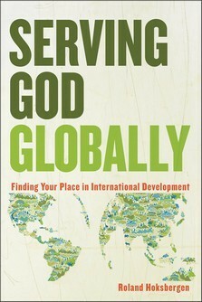 Serving God Globally: Finding Your Place in International Development by Roland Hoksbergen