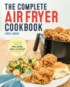 The Complete Air Fryer Cookbook: Amazingly Easy Recipes to Fry, Bake, Grill, and Roast with Your Air Fryer by Linda Larsen