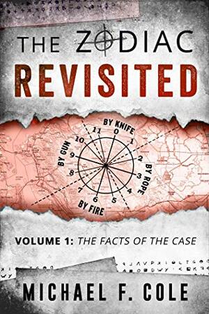 The Zodiac Revisited, Volume 1: The Facts of the Case by Michael F. Cole, Michael F. Cole