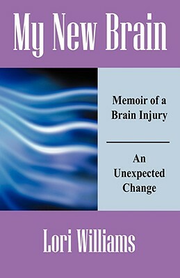 My New Brain: Memoir of a Brain Injury An Unexpected Change by Lori Williams