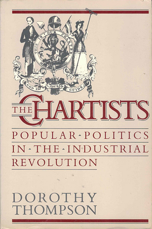 The Chartists: Popular Politics in the Industrial Revolution by Dorothy Thompson